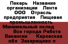 Пекарь › Название организации ­ Лента, ООО › Отрасль предприятия ­ Пищевая промышленность › Минимальный оклад ­ 20 000 - Все города Работа » Вакансии   . Кировская обл.,Захарищево п.